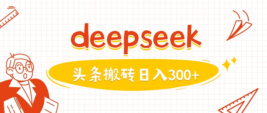 利用deepseek分钟一篇图文，做头条日入3张网赚项目-副业赚钱-互联网创业-资源整合一卡云创-专注知识分享-源码分享