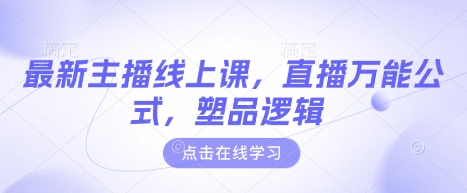 最新主播线上课，直播万能公式，塑品逻辑网赚项目-副业赚钱-互联网创业-资源整合一卡云创-专注知识分享-源码分享