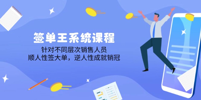 签单王系统课程，针对不同层次销售人员，顺人性签大单，逆人性成就销冠网赚项目-副业赚钱-互联网创业-资源整合一卡云创-专注知识分享-源码分享