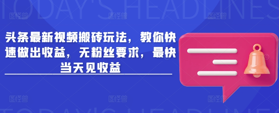 头条最新视频搬砖玩法，教你快速做出收益，无粉丝要求，最快当天见收益网赚项目-副业赚钱-互联网创业-资源整合一卡云创-专注知识分享-源码分享