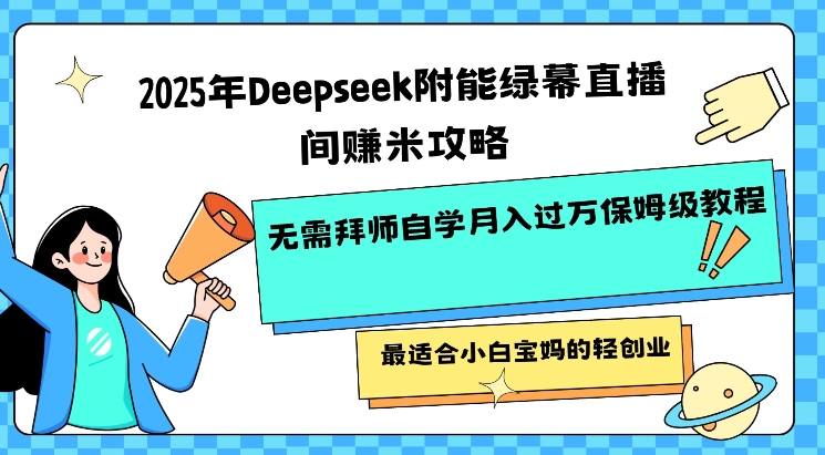 2025年Deepseek附能绿幕直播间挣米攻略无需拜师自学月入过W保姆级教程，最适合小白宝妈的轻创业网赚项目-副业赚钱-互联网创业-资源整合一卡云创-专注知识分享-源码分享