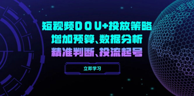 短视频DOU+投放策略，增加预算、数据分析、精准判断，投流起号网赚项目-副业赚钱-互联网创业-资源整合一卡云创-专注知识分享-源码分享