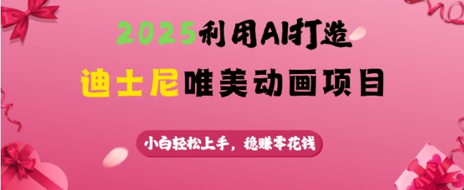 2025利用AI打造迪士尼唯美动画项目，小白轻松上手，稳挣零花钱网赚项目-副业赚钱-互联网创业-资源整合一卡云创-专注知识分享-源码分享