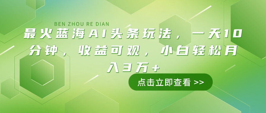 最火蓝海AI头条玩法，一天10分钟，收益可观，小白轻松月入3万+网赚项目-副业赚钱-互联网创业-资源整合一卡云创-专注知识分享-源码分享