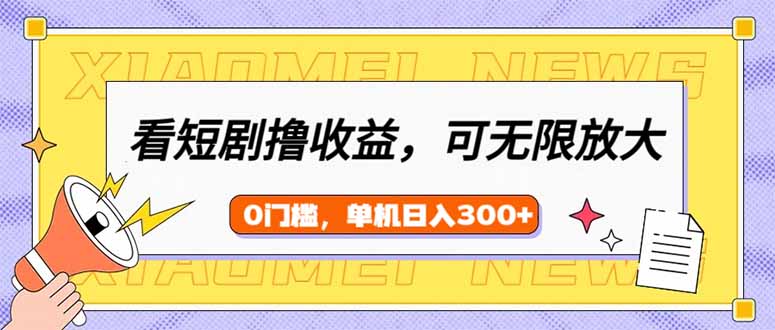 看短剧领收益，可矩阵无限放大，单机日收益300+，新手小白轻松上手网赚项目-副业赚钱-互联网创业-资源整合一卡云创-专注知识分享-源码分享