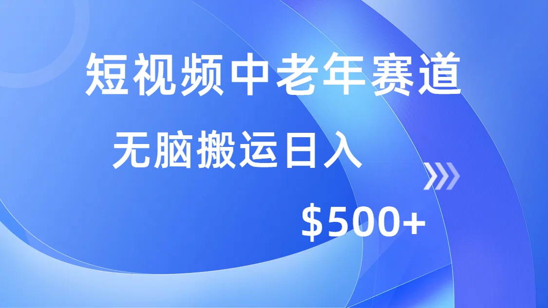 短视频中老年赛道，操作简单，多平台收益，无脑搬运日入500+网赚项目-副业赚钱-互联网创业-资源整合一卡云创-专注知识分享-源码分享