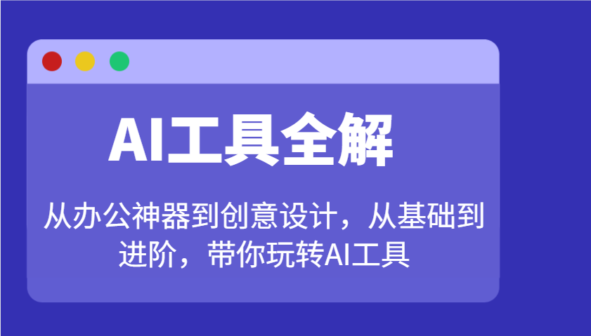 AI工具全解：从办公神器到创意设计，从基础到进阶，带你玩转AI工具网赚项目-副业赚钱-互联网创业-资源整合一卡云创-专注知识分享-源码分享