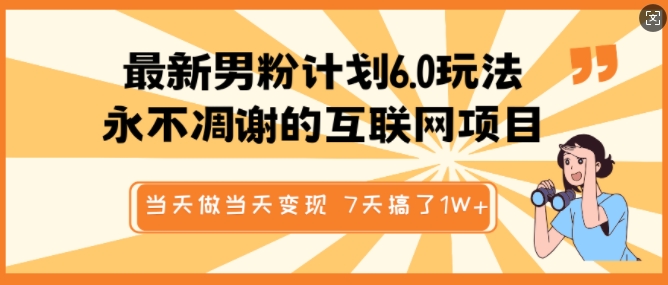 最新男粉计划6.0玩法，永不凋谢的互联网项目，当天做当天变现，视频包原创，7天搞了1个W网赚项目-副业赚钱-互联网创业-资源整合一卡云创-专注知识分享-源码分享