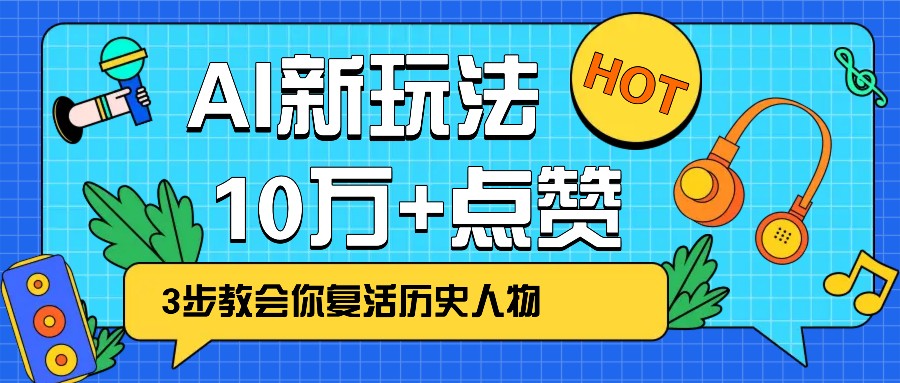 利用AI让历史 “活” 起来，3步教会你复活历史人物，轻松10万+点赞！网赚项目-副业赚钱-互联网创业-资源整合一卡云创-专注知识分享-源码分享