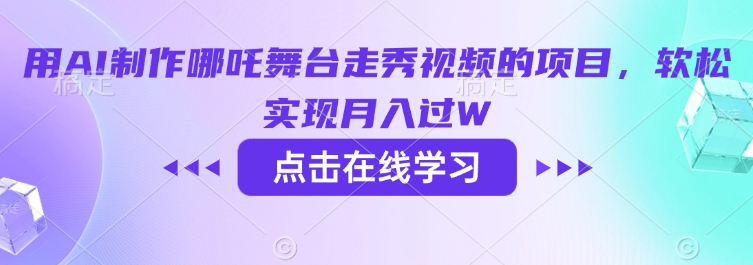 用AI制作哪吒舞台走秀视频的项目，软松实现月入过W网赚项目-副业赚钱-互联网创业-资源整合一卡云创-专注知识分享-源码分享