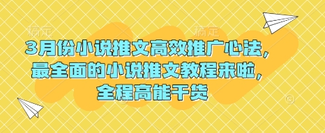 3月份小说推文高效推广心法，最全面的小说推文教程来啦，全程高能干货网赚项目-副业赚钱-互联网创业-资源整合一卡云创-专注知识分享-源码分享