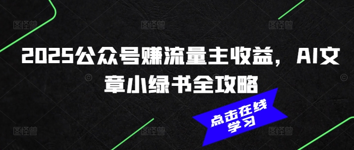 2025公众号赚流量主收益，AI文章小绿书全攻略网赚项目-副业赚钱-互联网创业-资源整合一卡云创-专注知识分享-源码分享