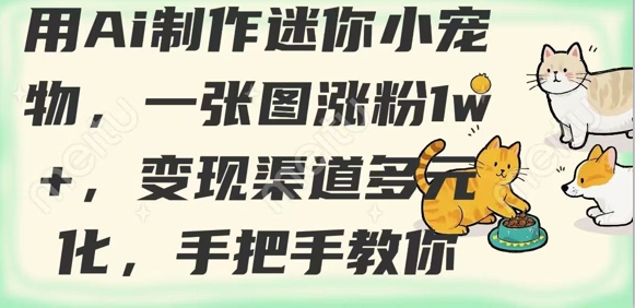 用AI制作迷你小宠物，一张图涨粉1w+，变现渠道多元化，手把手教你网赚项目-副业赚钱-互联网创业-资源整合一卡云创-专注知识分享-源码分享