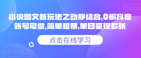 小说推文图文新玩法之动静结合，0粉抖音账号可做，简单粗暴，单日变现多张网赚项目-副业赚钱-互联网创业-资源整合一卡云创-专注知识分享-源码分享