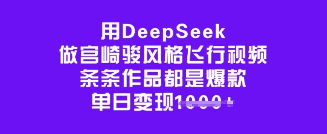 用DeepSeek做宫崎骏风格飞行视频，条条作品都是爆款，单日变现多张网赚项目-副业赚钱-互联网创业-资源整合一卡云创-专注知识分享-源码分享