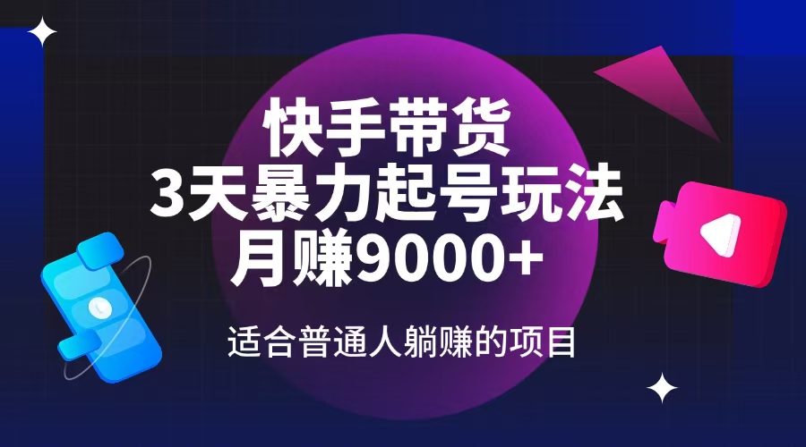 快手带货，3天起号暴力玩法，月赚9000+，适合普通人躺赚的项目网赚项目-副业赚钱-互联网创业-资源整合一卡云创-专注知识分享-源码分享