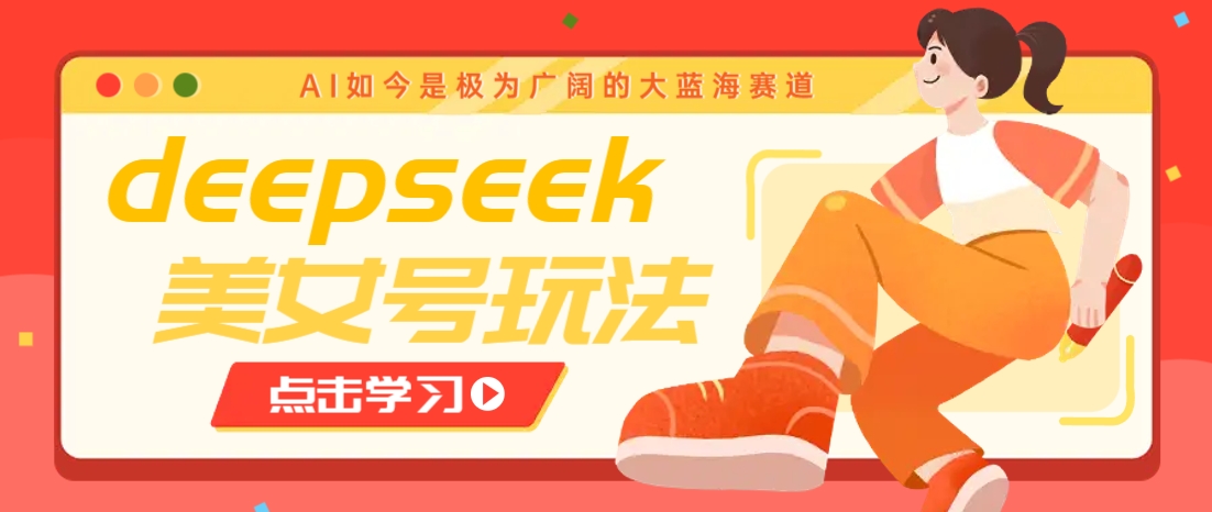 借助deepseek创作出各种风格的美女视频，7天快速涨粉，多种变现月入万元网赚项目-副业赚钱-互联网创业-资源整合一卡云创-专注知识分享-源码分享