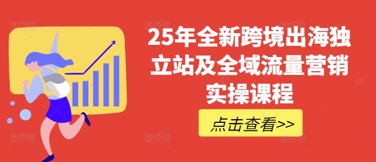 25年全新跨境出海独立站及全域流量营销实操课程，跨境电商独立站TIKTOK全域营销普货特货玩法大全网赚项目-副业赚钱-互联网创业-资源整合一卡云创-专注知识分享-源码分享