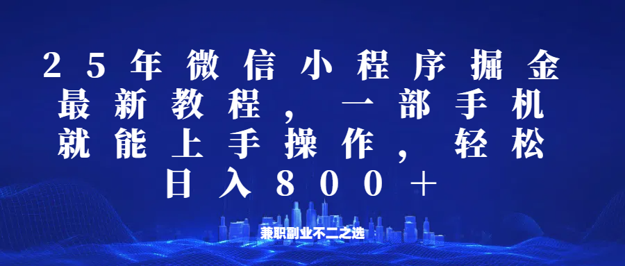 微信小程序25年掘金玩法，一部手机稳定日入800+，适合所有人群，兼职副业的不二之选网赚项目-副业赚钱-互联网创业-资源整合一卡云创-专注知识分享-源码分享