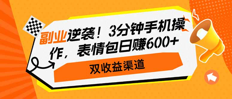 副业逆袭！3分钟手机操作，表情包日赚600+，双收益渠道网赚项目-副业赚钱-互联网创业-资源整合一卡云创-专注知识分享-源码分享