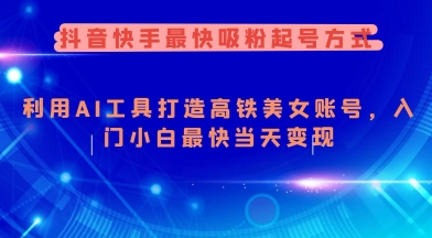 抖音快手最快吸粉起号方式，利用AI工具打造美女账号，入门小白最快当天变现网赚项目-副业赚钱-互联网创业-资源整合一卡云创-专注知识分享-源码分享