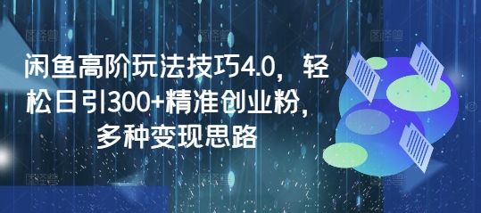 闲鱼高阶玩法技巧4.0，轻松日引300+精准创业粉，多种变现思路网赚项目-副业赚钱-互联网创业-资源整合一卡云创-专注知识分享-源码分享