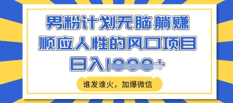 男粉计划无脑躺Z，顺应人性的风口项目，谁发谁火，加爆微信，日入多张【揭秘】网赚项目-副业赚钱-互联网创业-资源整合一卡云创-专注知识分享-源码分享