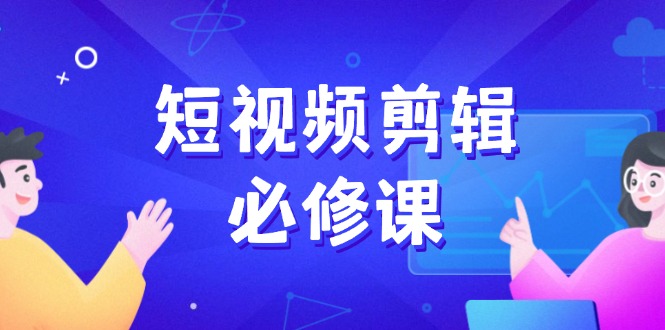 短视频剪辑必修课，百万剪辑师成长秘籍，找素材、拆片、案例拆解网赚项目-副业赚钱-互联网创业-资源整合一卡云创-专注知识分享-源码分享