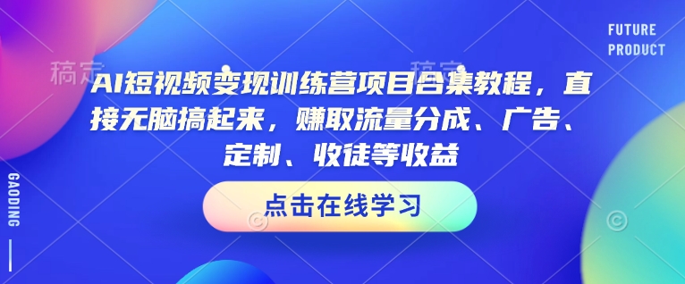 AI短视频变现训练营项目合集教程，直接无脑搞起来，赚取流量分成、广告、定制、收徒等收益(0302更新)网赚项目-副业赚钱-互联网创业-资源整合一卡云创-专注知识分享-源码分享