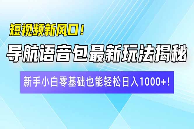 短视频新风口！导航语音包最新玩法揭秘，新手小白零基础也能轻松日入10…网赚项目-副业赚钱-互联网创业-资源整合一卡云创-专注知识分享-源码分享