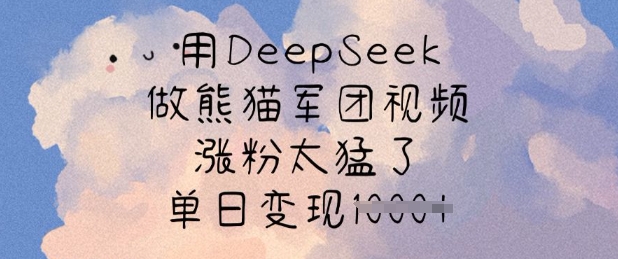 用DeepSeek做熊猫军团视频，涨粉太猛了，单日变现多张网赚项目-副业赚钱-互联网创业-资源整合一卡云创-专注知识分享-源码分享