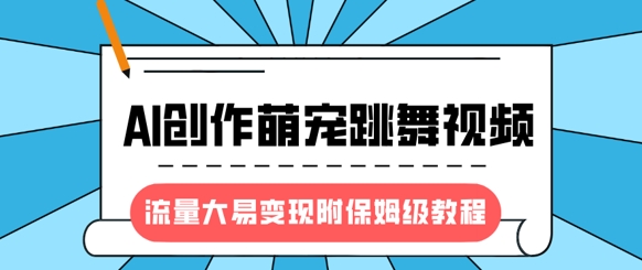 最新风口项目，AI创作萌宠跳舞视频，流量大易变现，附保姆级教程网赚项目-副业赚钱-互联网创业-资源整合一卡云创-专注知识分享-源码分享