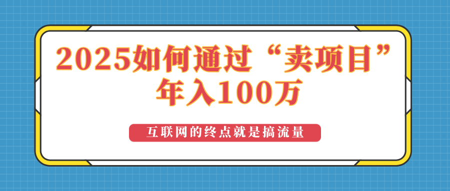 2025年如何通过“卖项目”实现100万收益：最具潜力的盈利模式解析网赚项目-副业赚钱-互联网创业-资源整合一卡云创-专注知识分享-源码分享