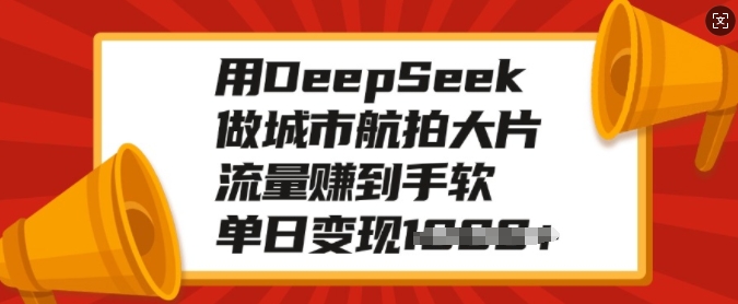 用DeepSeek做城市航拍大片，流量赚到手软，单日变现多张网赚项目-副业赚钱-互联网创业-资源整合一卡云创-专注知识分享-源码分享