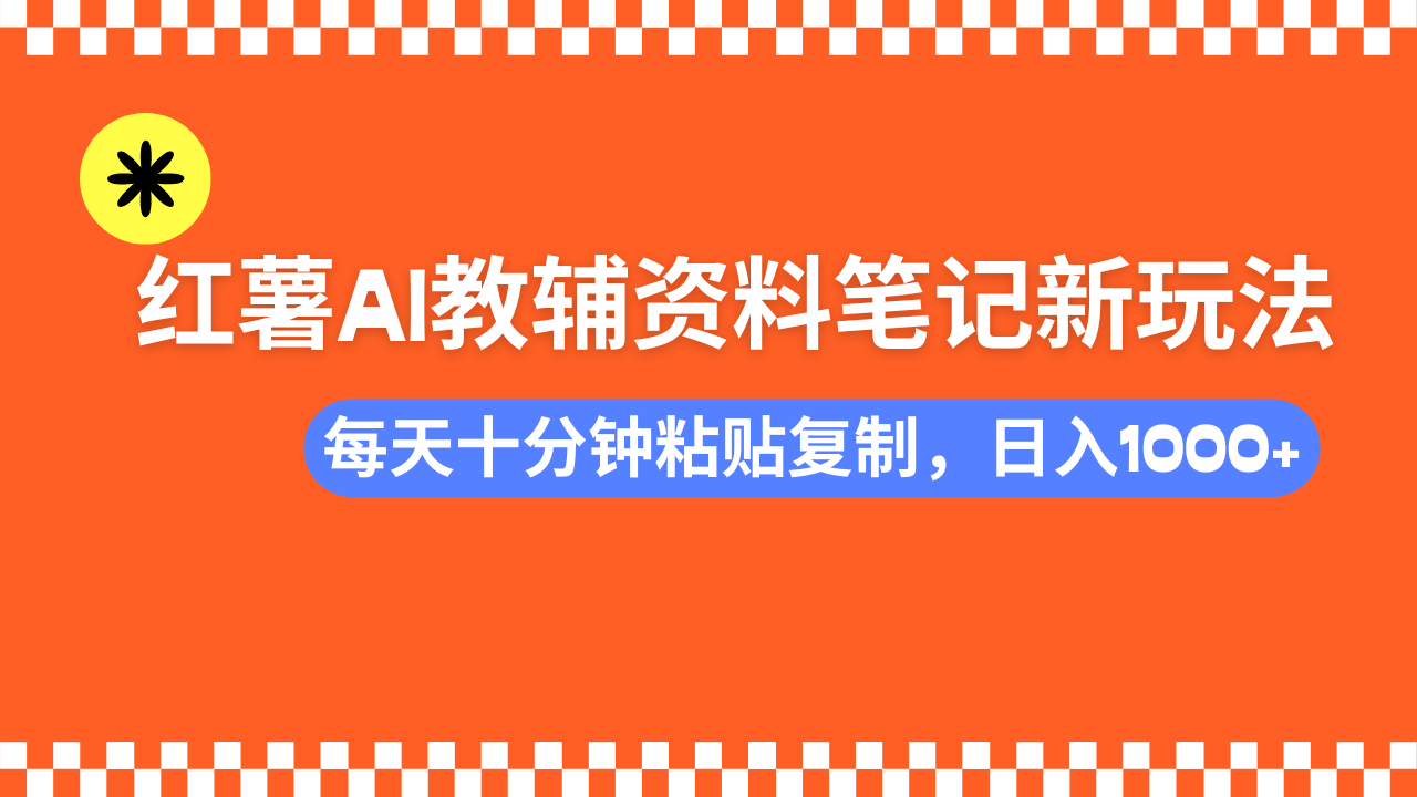 小红书AI教辅资料笔记新玩法，0门槛，可批量可复制，一天十分钟发笔记…网赚项目-副业赚钱-互联网创业-资源整合一卡云创-专注知识分享-源码分享