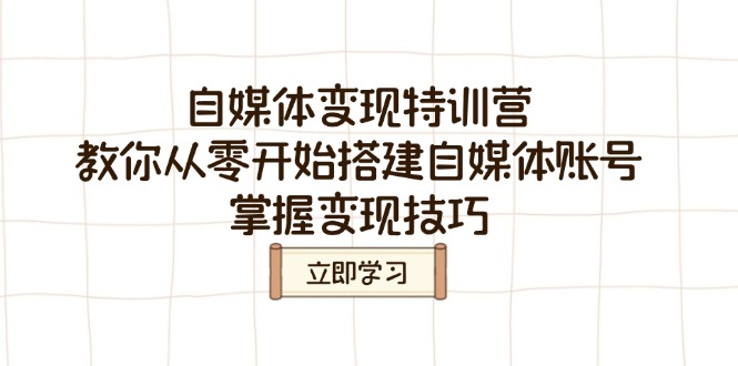 自媒体变现特训营，教你从零开始搭建自媒体账号，掌握变现技巧网赚项目-副业赚钱-互联网创业-资源整合一卡云创-专注知识分享-源码分享