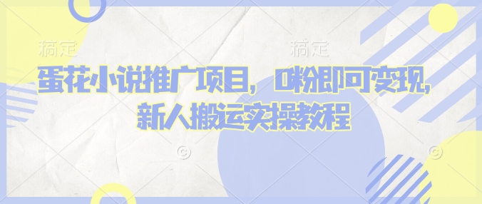 蛋花小说推文项目，0粉即可变现，新人搬运实操教程网赚项目-副业赚钱-互联网创业-资源整合一卡云创-专注知识分享-源码分享