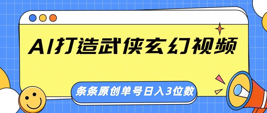 AI打造武侠玄幻视频，条条原创、画风惊艳，单号轻松日入三位数网赚项目-副业赚钱-互联网创业-资源整合一卡云创-专注知识分享-源码分享