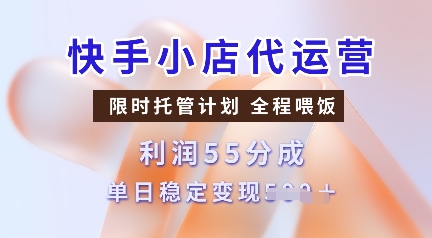 快手小店代运营，限时托管计划，收益55分，单日稳定变现多张【揭秘】网赚项目-副业赚钱-互联网创业-资源整合一卡云创-专注知识分享-源码分享