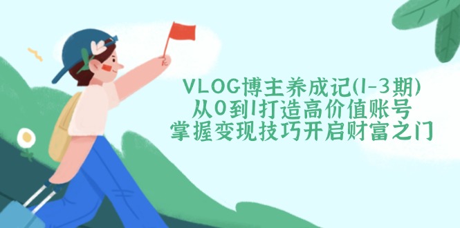 VLOG博主养成记(1-3期网赚项目-副业赚钱-互联网创业-资源整合一卡云创-专注知识分享-源码分享