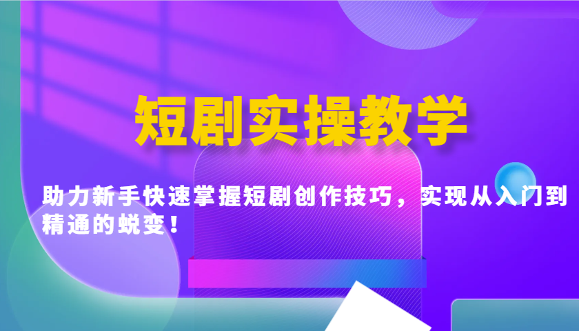 短剧实操教学，助力新手快速掌握短剧创作技巧，实现从入门到精通的蜕变！网赚项目-副业赚钱-互联网创业-资源整合一卡云创-专注知识分享-源码分享