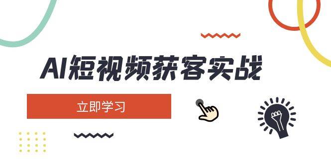 AI短视频获客实战：涵盖矩阵营销、搭建、定位、素材拍摄、起号、变现等网赚项目-副业赚钱-互联网创业-资源整合一卡云创-专注知识分享-源码分享