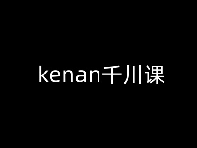 kenan千川课-kenan抖音电商巨量千川教程网赚项目-副业赚钱-互联网创业-资源整合一卡云创-专注知识分享-源码分享