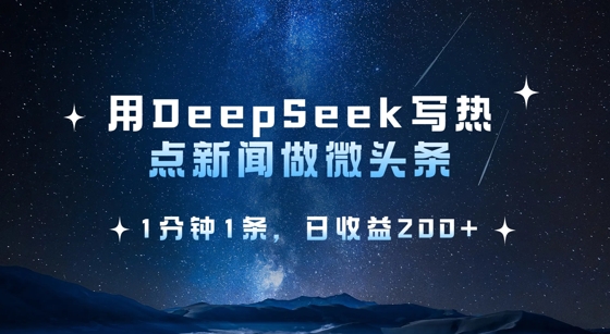 用DeepSeek写热点微头条，1分钟1条，日收益2张网赚项目-副业赚钱-互联网创业-资源整合一卡云创-专注知识分享-源码分享