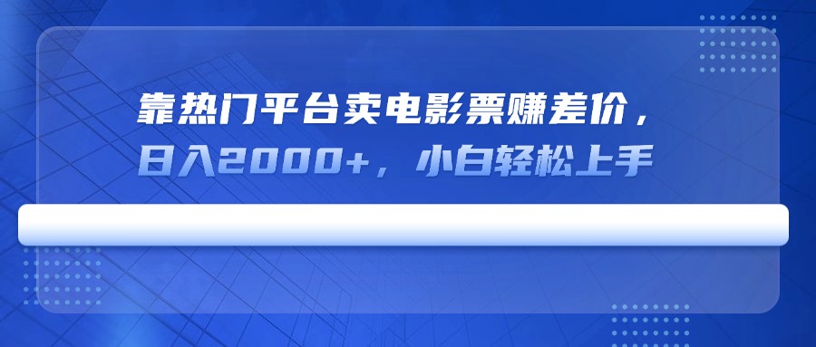 靠热门平台卖电影票赚差价，日入2000+，小白轻松上手网赚项目-副业赚钱-互联网创业-资源整合一卡云创-专注知识分享-源码分享