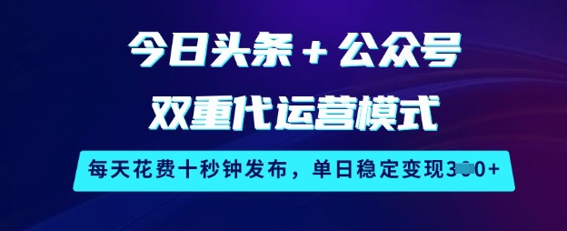 今日头条+公众号双重代运营模式，每天花费十秒钟发布，单日稳定变现3张【揭秘】网赚项目-副业赚钱-互联网创业-资源整合一卡云创-专注知识分享-源码分享