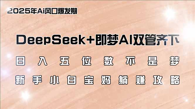 日入五位数不是梦，DeepSeek+即梦AI双管齐下，新手小白宝妈躺赚攻略网赚项目-副业赚钱-互联网创业-资源整合一卡云创-专注知识分享-源码分享