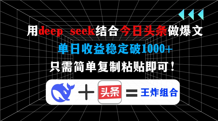 用deep seek结合今日头条做爆文，单日收益稳定破1000+，只需简单复制粘…网赚项目-副业赚钱-互联网创业-资源整合一卡云创-专注知识分享-源码分享