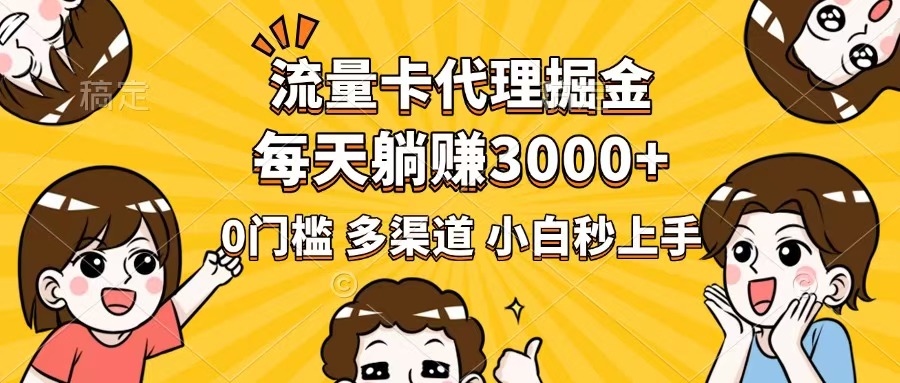 流量卡代理掘金，0门槛，每天躺赚3000+，多种推广渠道，新手小白轻松上手网赚项目-副业赚钱-互联网创业-资源整合一卡云创-专注知识分享-源码分享