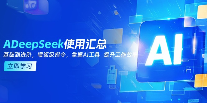 DeepSeek使用汇总，基础到进阶，提示词技巧，掌握AI工具  提升工作效率网赚项目-副业赚钱-互联网创业-资源整合一卡云创-专注知识分享-源码分享